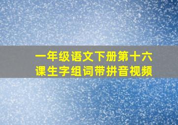 一年级语文下册第十六课生字组词带拼音视频