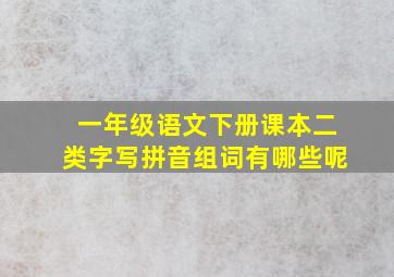 一年级语文下册课本二类字写拼音组词有哪些呢