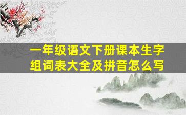 一年级语文下册课本生字组词表大全及拼音怎么写