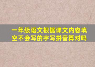 一年级语文根据课文内容填空不会写的字写拼音算对吗