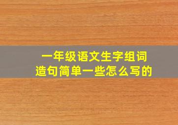 一年级语文生字组词造句简单一些怎么写的