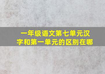 一年级语文第七单元汉字和第一单元的区别在哪