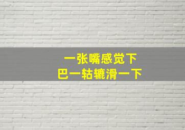 一张嘴感觉下巴一轱辘滑一下