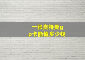 一张奥特曼gp卡能值多少钱