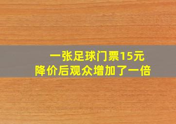 一张足球门票15元降价后观众增加了一倍