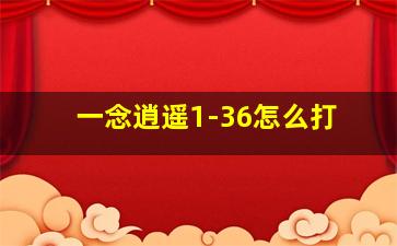 一念逍遥1-36怎么打