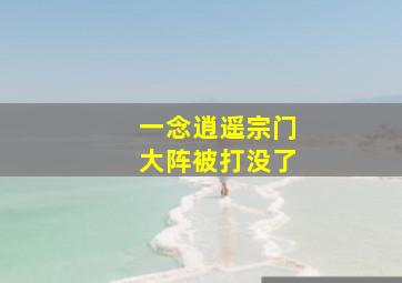 一念逍遥宗门大阵被打没了