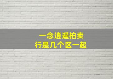 一念逍遥拍卖行是几个区一起