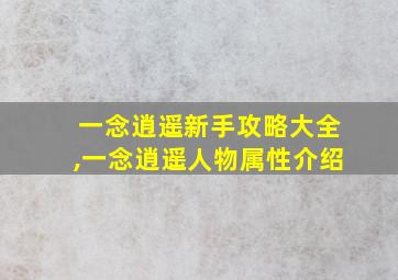 一念逍遥新手攻略大全,一念逍遥人物属性介绍