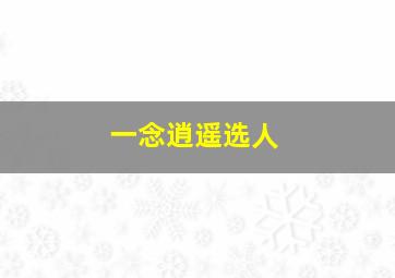 一念逍遥选人