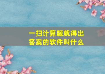 一扫计算题就得出答案的软件叫什么