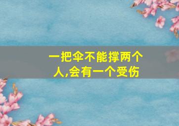 一把伞不能撑两个人,会有一个受伤