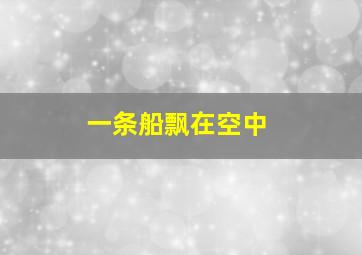 一条船飘在空中