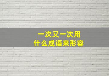 一次又一次用什么成语来形容