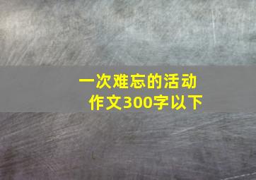 一次难忘的活动作文300字以下