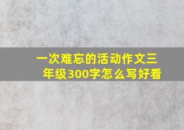 一次难忘的活动作文三年级300字怎么写好看