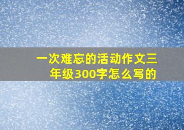 一次难忘的活动作文三年级300字怎么写的