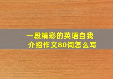 一段精彩的英语自我介绍作文80词怎么写