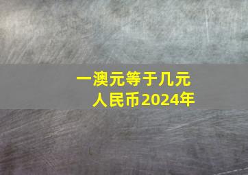 一澳元等于几元人民币2024年