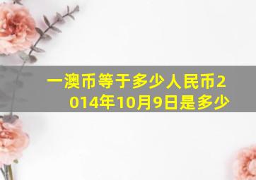 一澳币等于多少人民币2014年10月9日是多少