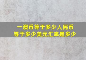 一澳币等于多少人民币等于多少美元汇率是多少