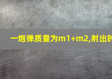 一炮弹质量为m1+m2,射出时