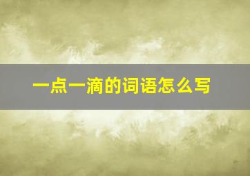 一点一滴的词语怎么写