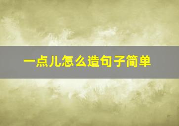 一点儿怎么造句子简单