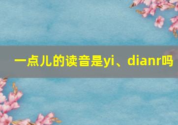 一点儿的读音是yi、dianr吗