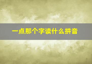 一点那个字读什么拼音