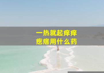 一热就起痒痒疙瘩用什么药