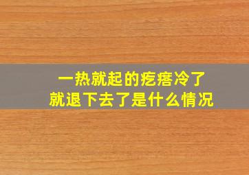 一热就起的疙瘩冷了就退下去了是什么情况