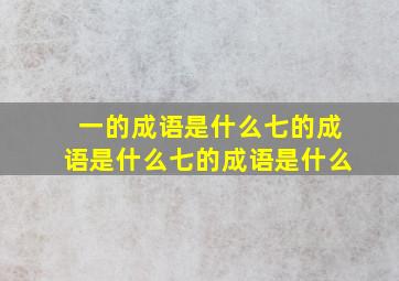 一的成语是什么七的成语是什么七的成语是什么