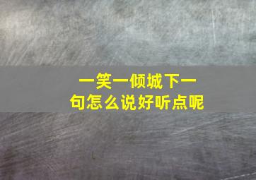 一笑一倾城下一句怎么说好听点呢