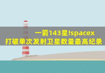 一箭143星!spacex打破单次发射卫星数量最高纪录