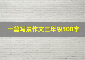 一篇写景作文三年级300字