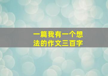 一篇我有一个想法的作文三百字