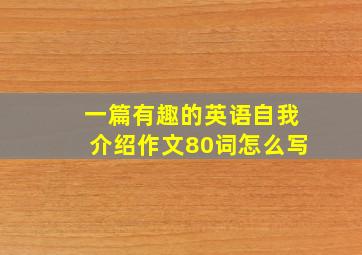 一篇有趣的英语自我介绍作文80词怎么写