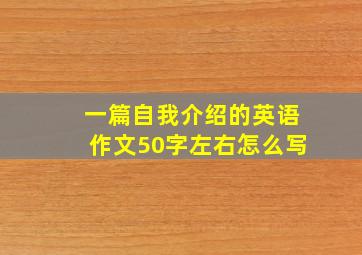 一篇自我介绍的英语作文50字左右怎么写