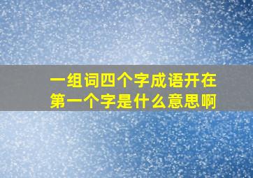 一组词四个字成语开在第一个字是什么意思啊