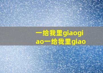 一给我里giaogiao一给我里giao