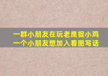 一群小朋友在玩老鹰捉小鸡一个小朋友想加入看图写话