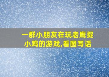 一群小朋友在玩老鹰捉小鸡的游戏,看图写话