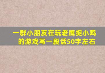 一群小朋友在玩老鹰捉小鸡的游戏写一段话50字左右