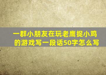 一群小朋友在玩老鹰捉小鸡的游戏写一段话50字怎么写