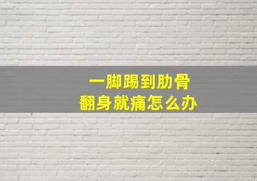 一脚踢到肋骨翻身就痛怎么办