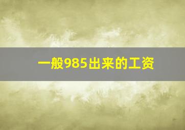 一般985出来的工资