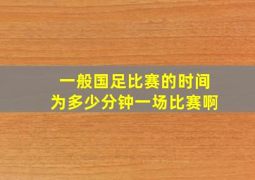 一般国足比赛的时间为多少分钟一场比赛啊