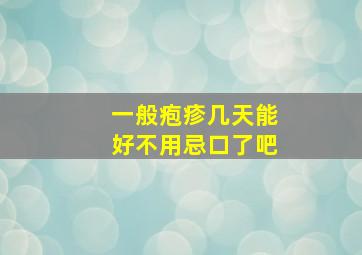 一般疱疹几天能好不用忌口了吧