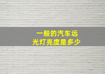 一般的汽车远光灯亮度是多少